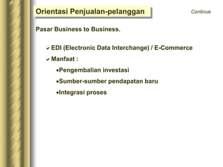 Orientasi Penjualan-pelanggan
Pasar Business to Business.
EDI (Electronic Data Interchange) / E-Commerce
Manfaat :
Pengembalian investasi
Sumber-sumber pendapatan baru
Integrasi proses
Continue
 