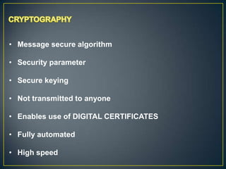 • Message secure algorithm

• Security parameter

• Secure keying

• Not transmitted to anyone

• Enables use of DIGITAL CERTIFICATES

• Fully automated

• High speed
 
