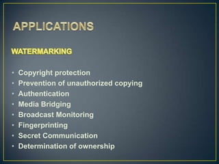 •   Copyright protection
•   Prevention of unauthorized copying
•   Authentication
•   Media Bridging
•   Broadcast Monitoring
•   Fingerprinting
•   Secret Communication
•   Determination of ownership
 