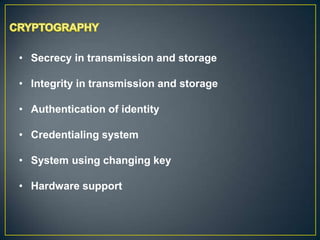 • Secrecy in transmission and storage

• Integrity in transmission and storage

• Authentication of identity

• Credentialing system

• System using changing key

• Hardware support
 