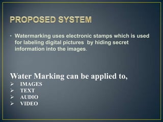 • Watermarking uses electronic stamps which is used
  for labeling digital pictures by hiding secret
  information into the images.




Water Marking can be applied to,
   IMAGES
   TEXT
   AUDIO
   VIDEO
 