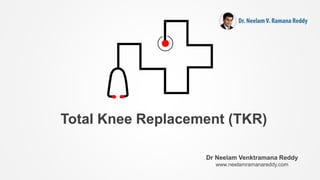 Total Knee Replacement (TKR)
Dr Neelam Venktramana Reddy
www.neelamramanareddy.com
 