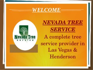 NEVADA TREE 
SERVICE
A complete tree 
service provider in 
Las Vegas & 
Henderson
WELCOME
 
