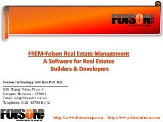 Foison Technology Solution Pvt. Ltd. 
838, Udyog Vihar, Phase-5 
Gurgaon, Haryana – 122001 
Email: info@foisonfrem.com 
Telephone: 0124-4375041/42 
http://www.foisonerp.com http://www.foisonfrem.com 
 