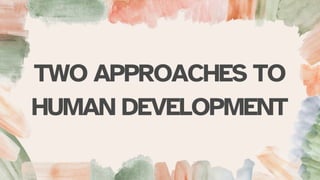 TWO APPROACHES TO
HUMAN DEVELOPMENT
 