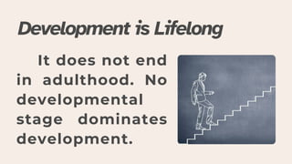 Development is Lifelong
It does not end
in adulthood. No
developmental
stage dominates
development.
 