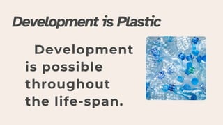 Development is Plastic
Development
is possible
throughout
the life-span.
 