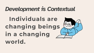 Individuals are
changing beings
in a changing
world.
Development is Contextual
 