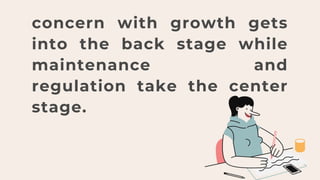 concern with growth gets
into the back stage while
maintenance and
regulation take the center
stage.
 
