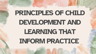 PRINCIPLES OF CHILD
DEVELOPMENT AND
LEARNING THAT
INFORM PRACTICE
 
