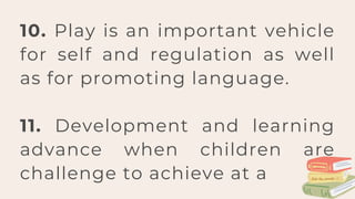10. Play is an important vehicle
for self and regulation as well
as for promoting language.
11. Development and learning
advance when children are
challenge to achieve at a
 