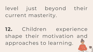 level just beyond their
current masterity.
12. Children experience
shape their motivation and
approaches to learning.
 