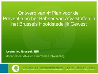 Ontwerp van 4 e  Plan voor de  Preventie en het Beheer van Afvalstoffen in het Brussels Hoofdstedelijk Gewest Leefmilieu Brussel / BIM departement Afval en Duurzame Ontwikkeling 