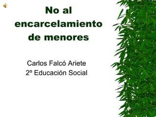 No al encarcelamiento de menores Carlos Falcó Ariete 2º Educación Social 