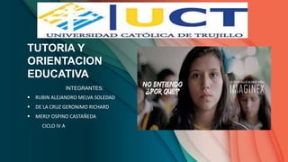 TUTORIA Y
ORIENTACION
EDUCATIVA
INTEGRANTES:
 RUBIN ALEJANDRO MELVA SOLEDAD
 DE LA CRUZ GERONIMO RICHARD
 MERLY OSPINO CASTAÑEDA
CICLO IV A
 