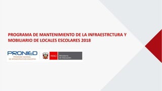 PROGRAMA DE MANTENIMIENTO DE LA INFRAESTRCTURA Y
MOBILIARIO DE LOCALES ESCOLARES 2018
 