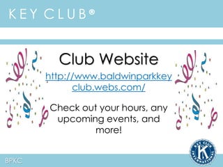 K E Y C L U B ® 
BPKC 
Club Website 
http://www.baldwinparkkey 
club.webs.com/ 
Check out your hours, any 
upcoming events, and 
more! 
 