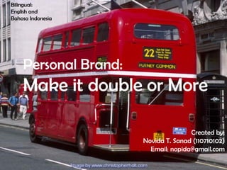Bilingual:
English and
Bahasa Indonesia




    Personal Brand:
    Make it double or More

                                     Created by:
                      Novida T. Sanad (110710102)
                        Email: nopida@gmail.com
 