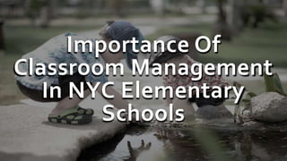 Importance Of
Classroom Management
In NYC Elementary
Schools
 