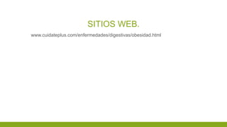 SITIOS WEB.
www.cuidateplus.com/enfermedades/digestivas/obesidad.html
 