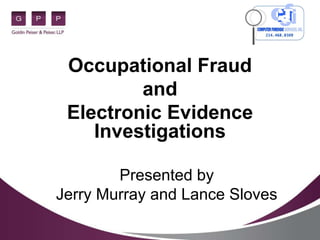 Occupational Fraud
and
Electronic Evidence
Investigations
Presented by
Jerry Murray and Lance Sloves
 