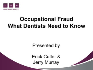 Occupational Fraud
What Dentists Need to Know
Presented by
Erick Cutler &
Jerry Murray
 