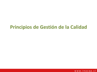 w w w . i n a c a p
Eduardo Durán R.
Principios de Gestión de la Calidad
w w w . i n a c a p . c l
 