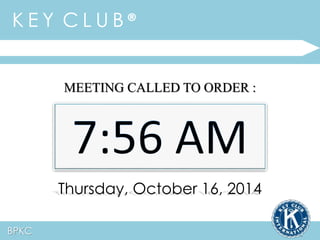 K E Y C L U B ® 
MEETING CALLED TO ORDER : 
Thursday, October 16, 2014 
BPKC 
 