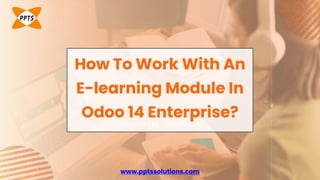 Presented by: Olivia Wilson
How To Work With An
E-learning Module In
Odoo 14 Enterprise?
www.pptssolutions.com
 