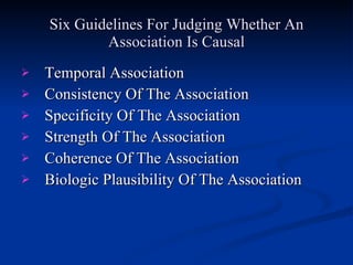 Six Guidelines For Judging Whether An Association Is Causal Temporal Association Consistency Of The Association Specificity Of The Association Strength Of The Association Coherence Of The Association Biologic Plausibility Of The Association 