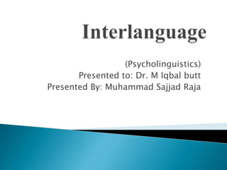 (Psycholinguistics) 
Presented to: Dr. M Iqbal butt 
Presented By: Muhammad Sajjad Raja 
 