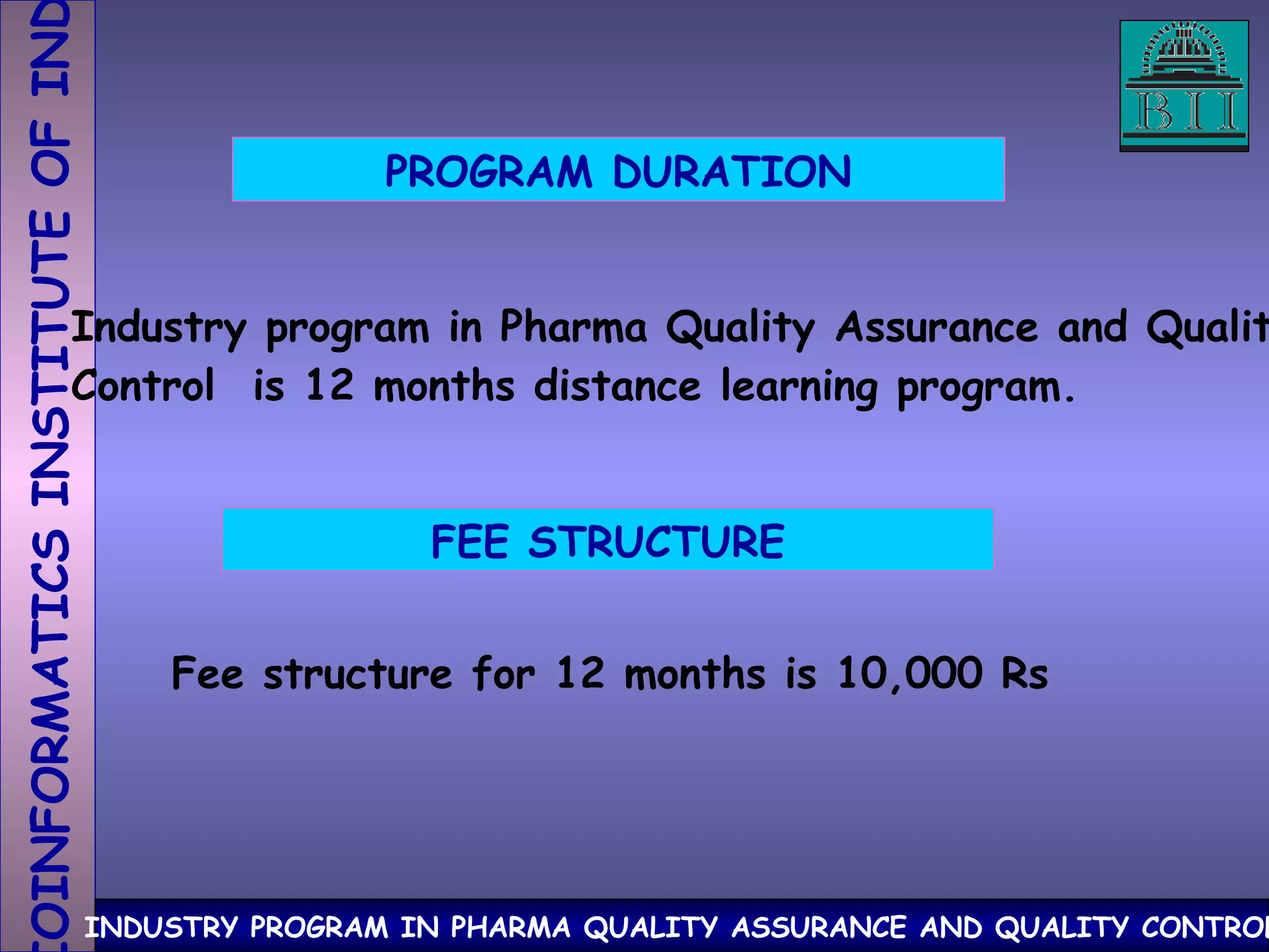 PROGRAM DURATION Industry program in Pharma Quality Assurance and Quality Control  is 12 months distance learning program. FEE STRUCTURE Fee structure for 12 months is 10,000 Rs 
