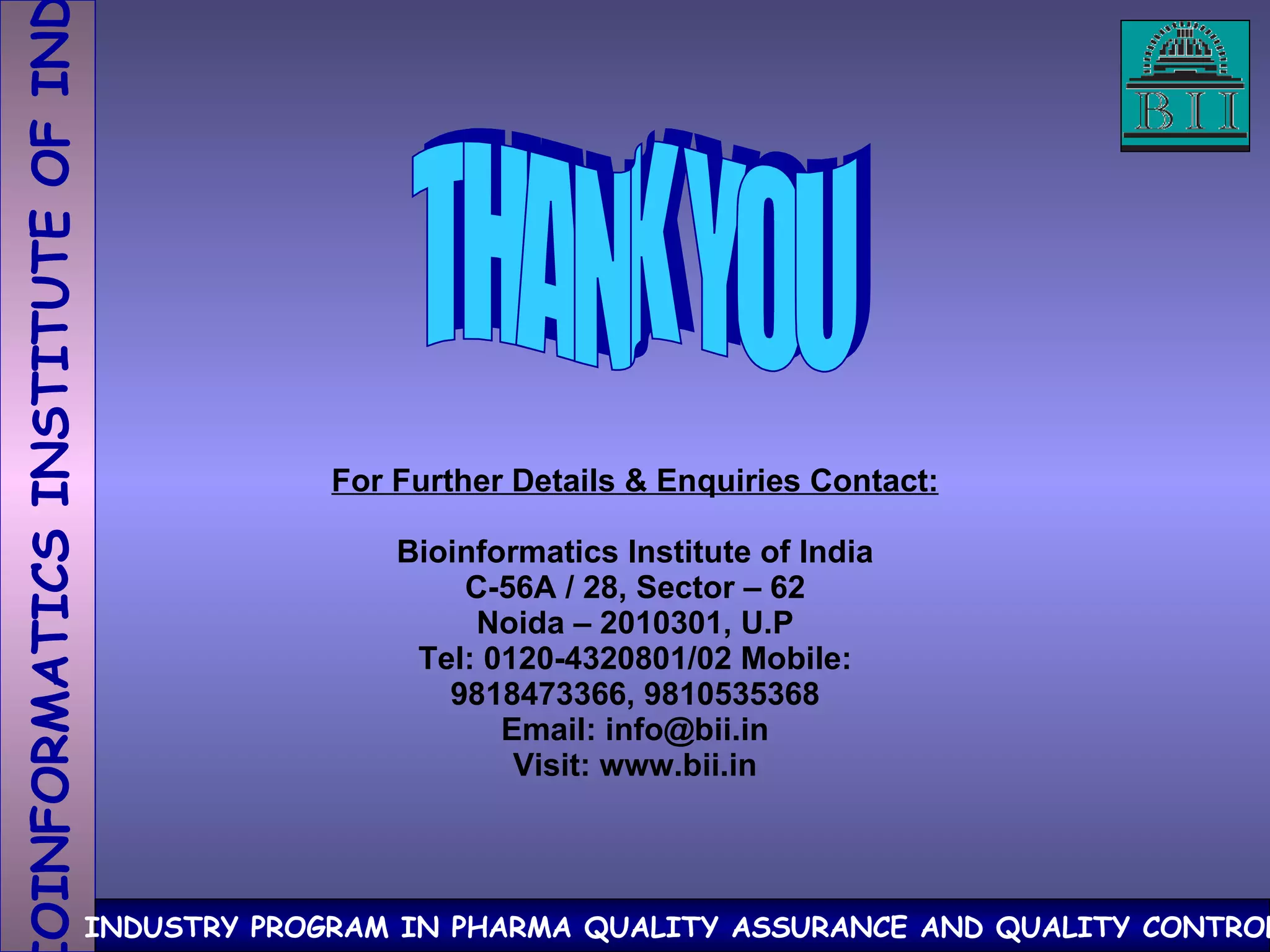THANK YOU For Further Details & Enquiries Contact: Bioinformatics Institute of India C-56A / 28, Sector – 62 Noida – 2010301, U.P Tel: 0120-4320801/02 Mobile: 9818473366, 9810535368 Email: info@bii.in Visit: www.bii.in 