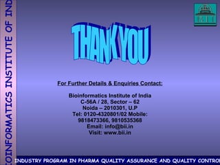 THANK YOU For Further Details & Enquiries Contact: Bioinformatics Institute of India C-56A / 28, Sector – 62 Noida – 2010301, U.P Tel: 0120-4320801/02 Mobile: 9818473366, 9810535368 Email: info@bii.in Visit: www.bii.in 