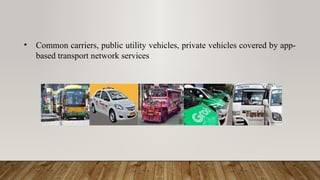 • Common carriers, public utility vehicles, private vehicles covered by app-
based transport network services
 