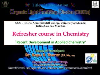 UGC – HRDC, Academic Staff College, University of Mumbai
Kalina Campus, Mumbai.
Refresher course in Chemistry
-
‘Recent Development in Applied Chemistry’
 