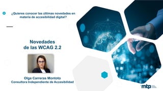 Novedades
de las WCAG 2.2
Olga Carreras Montoto
Consultora Independiente de Accesibilidad
¿Quieres conocer las últimas novedades en
materia de accesibilidad digital?
 