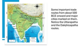 Some important trade
routes from about 500
BCE onward and major
cities marked on them.
Notice the Uttarapatha
and the Dakṣhiṇapatha
routes.
 