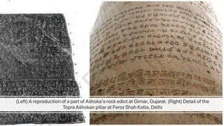(Left) A reproduction of a part of Aśhoka’s rock edict at Girnar, Gujarat. (Right) Detail of the
Topra Aśhokan pillar at Feroz Shah Kotla, Delhi
 