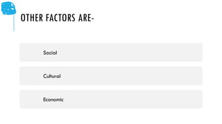 OTHER FACTORS ARE-
Social
Cultural
Economic
 