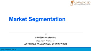 Market Segmentation
BY
BRIJESH BHARDWAJ
(Assistant Professor)
ADVANCED EDUCATIONAL INSTITUTIONS
www.advanced.edu.in
 