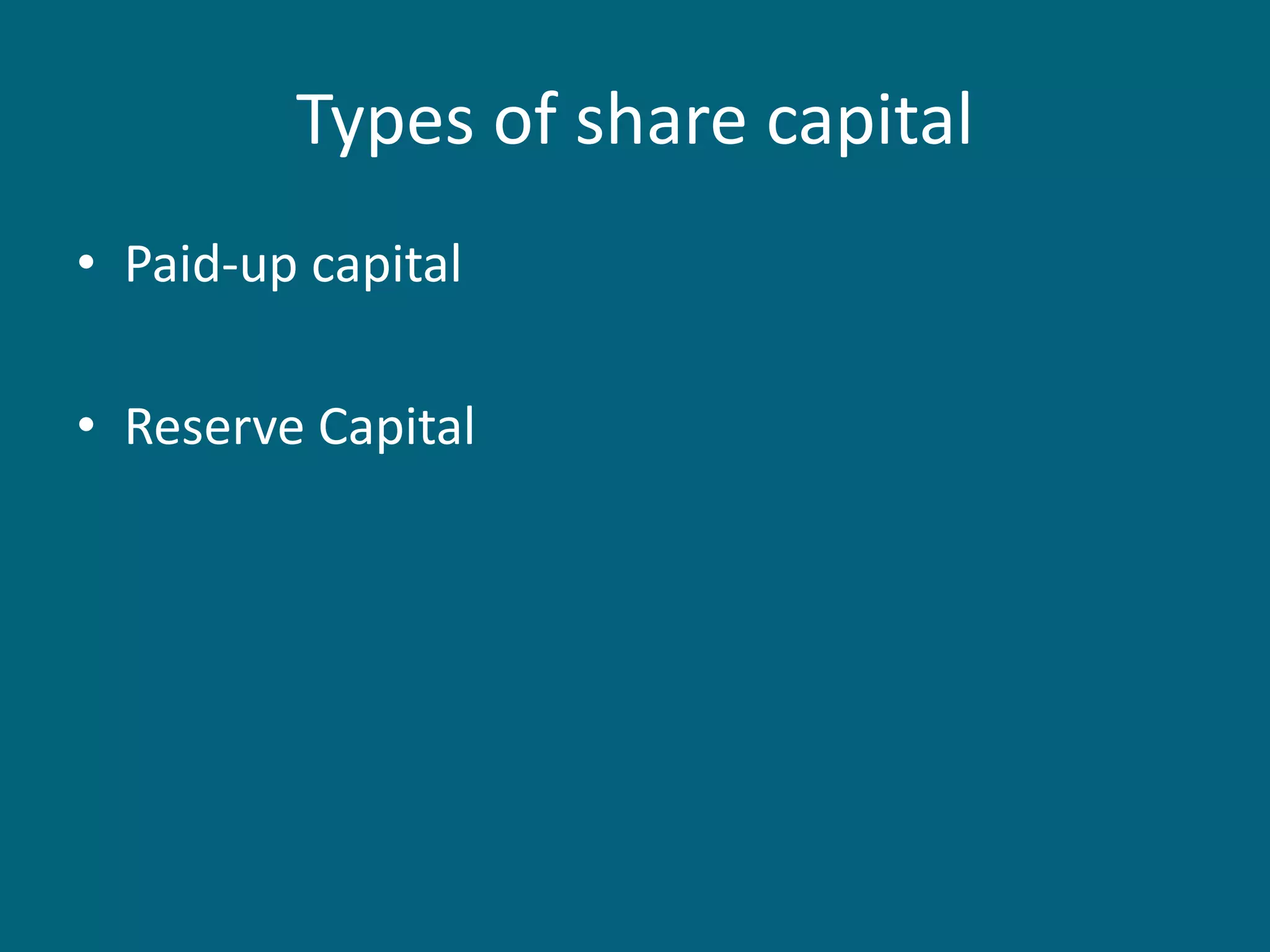 Types of share capital
• Paid-up capital
• Reserve Capital
 