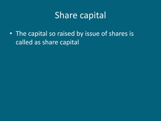 Share capital
• The capital so raised by issue of shares is
called as share capital
 