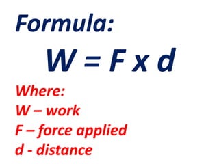 Formula:
W = F x d
Where:
W – work
F – force applied
d - distance
 