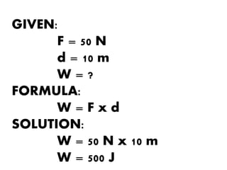 GIVEN:
F = 50 N
d = 10 m
W = ?
FORMULA:
W = F x d
SOLUTION:
W = 50 N x 10 m
W = 500 J
 
