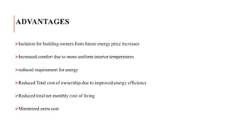 ADVANTAGES
Isolation for building owners from future energy price increases
Increased comfort due to more-uniform interior temperatures
reduced requirement for energy
Reduced Total cost of ownership due to improved energy efficiency
Reduced total net monthly cost of living
Minimized extra cost
 
