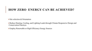 HOW ZERO ENERGY CAN BE ACHIEVED?
Site selection & Orientation
Reduce Heating, Cooling, and Lighting Loads through Climate Responsive Design and
Conservation Practices
Employ Renewable or High Efficiency Energy Sources
 