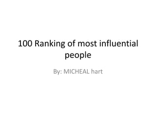 100 Ranking of most influential
           people
         By: MICHEAL hart
 
