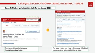 1. BUSQUEDA POR PLATAFORMA DIGITAL DEL ESTADO - GOB.PE
Caso 1: No hay publicación de Informe Anual 2023
Colocar en el buscador la palabra:
Comité Distrital de Salud.
En este caso no hay Ordenanza Municipal
correspondiente al Comité Distrital de Salud.
 