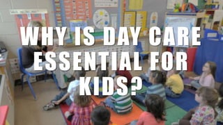 WHY IS DAY CARE
ESSENTIAL FOR
KIDS?
 